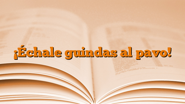 ¡Échale guindas al pavo!