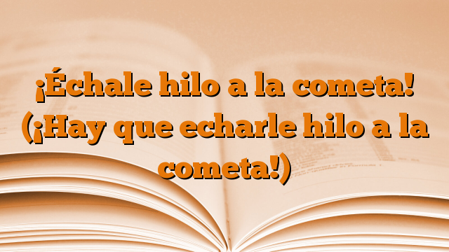 ¡Échale hilo a la cometa! (¡Hay que echarle hilo a la cometa!)