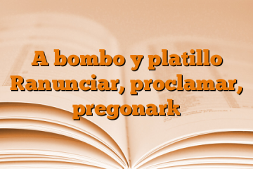 A bombo y platillo [anunciar, proclamar, pregonar]