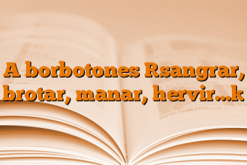 A borbotones [sangrar, brotar, manar, hervir…]