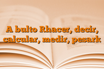 A bulto [hacer, decir, calcular, medir, pesar]