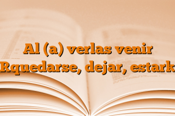 Al (a) verlas venir [quedarse, dejar, estar]