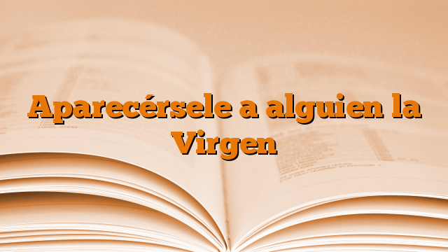 Aparecérsele a alguien la Virgen