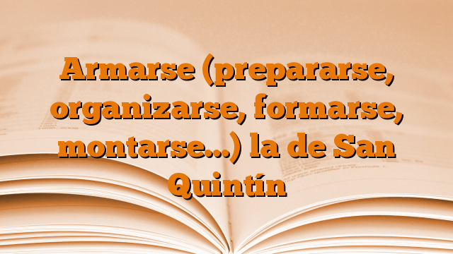 Armarse (prepararse, organizarse, formarse, montarse…)  la de San Quintín