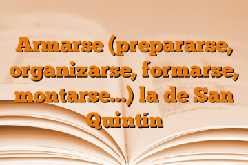 Armarse (prepararse, organizarse, formarse, montarse…)  la de San Quintín