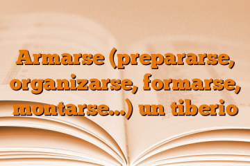 Armarse (prepararse, organizarse, formarse, montarse…)  un tiberio