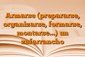 Armarse (prepararse, organizarse, formarse, montarse…) un zafarrancho