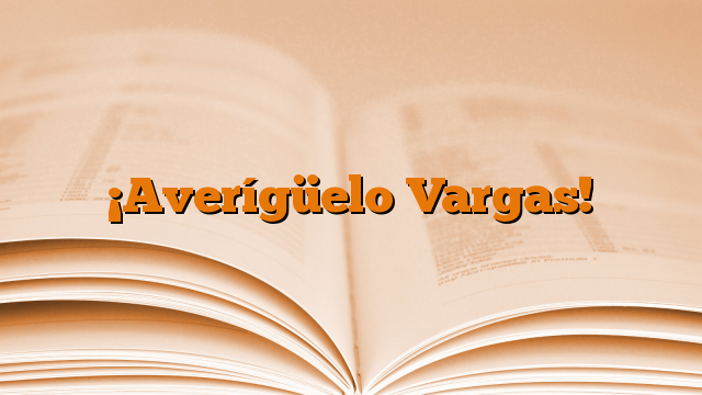 ¡Averígüelo Vargas!