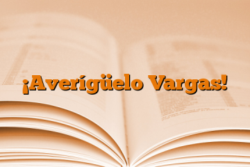 ¡Averígüelo Vargas!