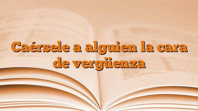 Caérsele a alguien la cara de vergüenza