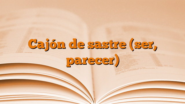 Cajón de sastre (ser, parecer)