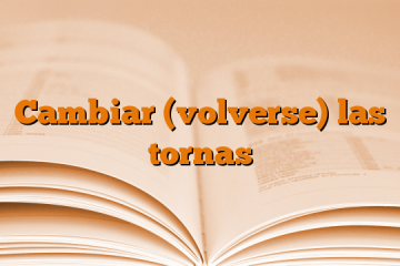 Cambiar (volverse) las tornas