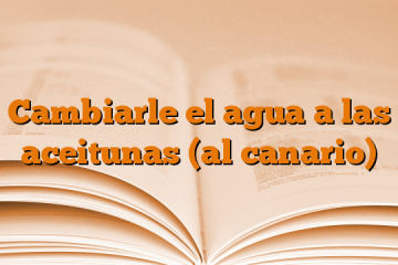 Cambiarle el agua a las aceitunas (al canario)