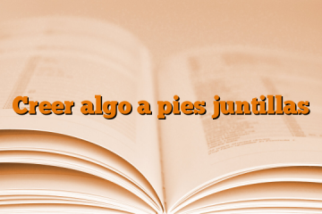 Creer algo a pies juntillas