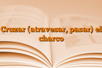 Cruzar (atravesar, pasar) el charco