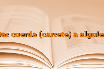 Dar cuerda (carrete) a alguien