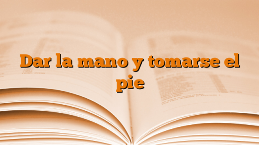 Dar la mano y tomarse el pie - Conocer el Castellano