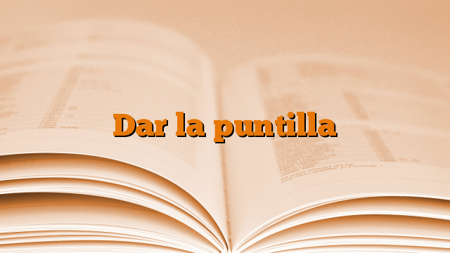 Dar la puntilla