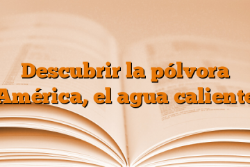 Descubrir la pólvora (América, el agua caliente)