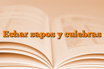 Echar sapos y culebras