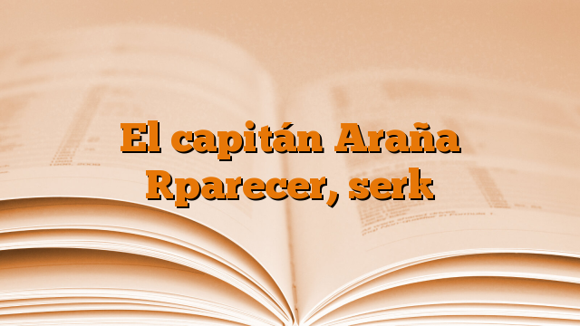 El capitán Araña [parecer, ser]