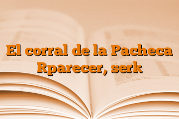 El corral de la Pacheca [parecer, ser]