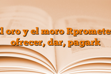 El oro y el moro [prometer, ofrecer, dar, pagar]