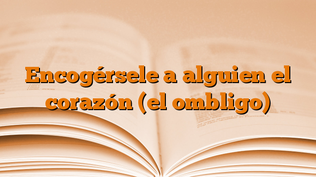 Encogérsele a alguien el corazón (el ombligo)