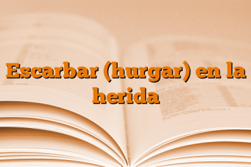 Escarbar (hurgar) en la herida