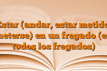 Estar (andar, estar metido, meterse) en un fregado (en todos los fregados)