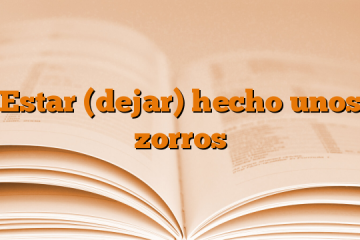 Estar (dejar) hecho unos zorros