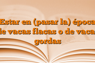 Estar en (pasar la) época de vacas flacas o de vacas gordas