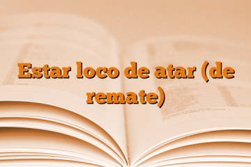 Estar loco de atar (de remate)