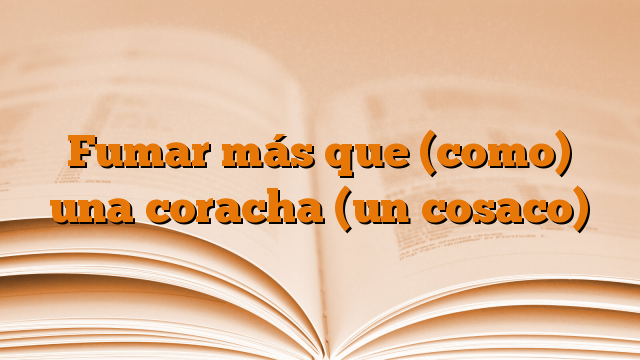 Fumar más que (como) una coracha (un cosaco)