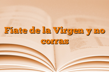 Fíate de la Virgen y no corras