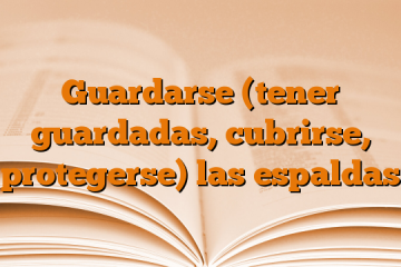 Guardarse (tener guardadas, cubrirse, protegerse) las espaldas