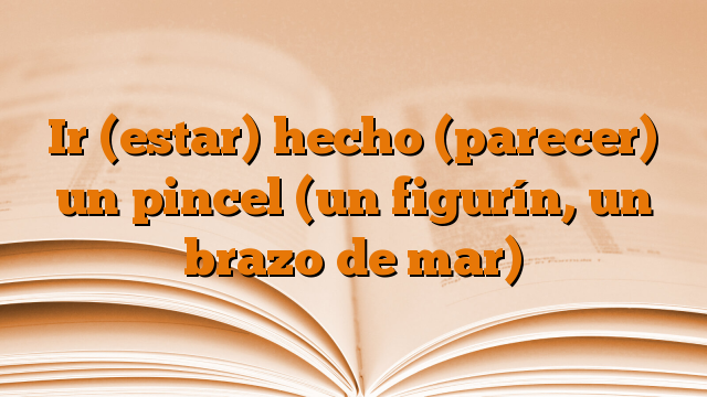 Ir (estar) hecho (parecer) un pincel (un figurín, un brazo de mar)