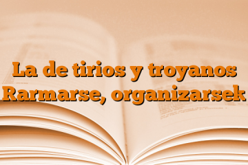 La de tirios y troyanos [armarse, organizarse]