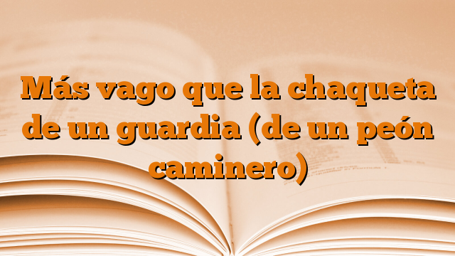 Más vago que la chaqueta de un guardia (de un peón caminero)