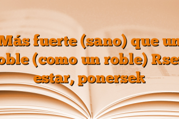 Más fuerte (sano) que un roble (como un roble) [ser, estar, ponerse]