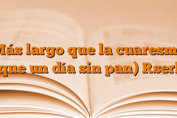 Más largo que la cuaresma (que un día sin pan) [ser]