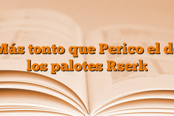 Más tonto que Perico el de los palotes [ser]