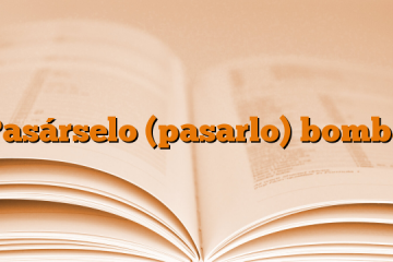 Pasárselo (pasarlo) bomba