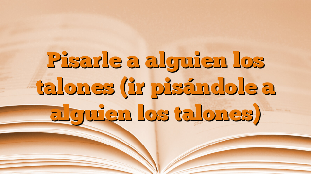 Pisarle a alguien los talones (ir pisándole a alguien los talones)