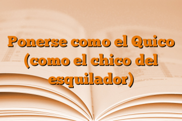 Ponerse como el Quico (como el chico del esquilador)