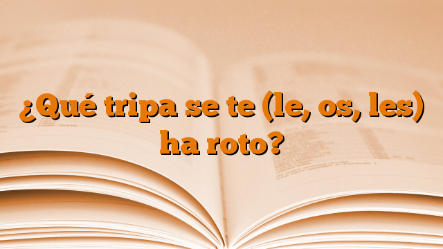 ¿Qué tripa se te (le, os, les) ha roto?