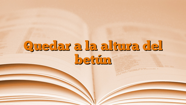 Quedar a la altura del betún