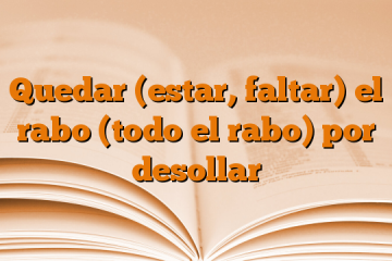 Quedar (estar, faltar) el rabo (todo el rabo) por desollar