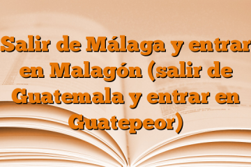 Salir de Málaga y entrar en Malagón (salir de Guatemala y entrar en Guatepeor)