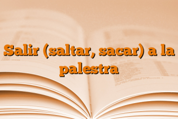 Salir (saltar, sacar) a la palestra